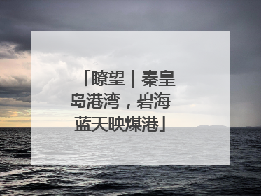 瞭望｜秦皇岛港湾，碧海蓝天映煤港